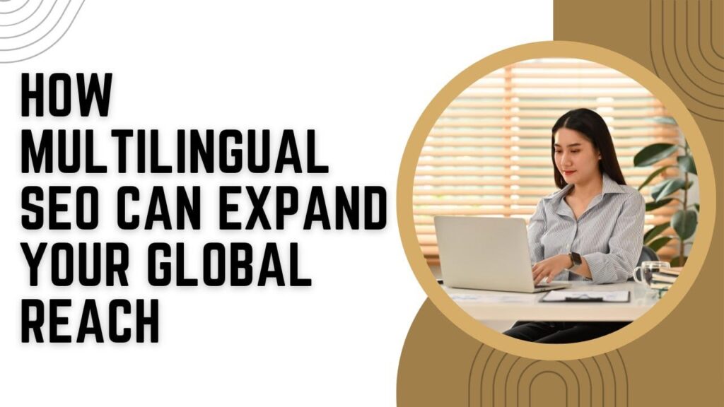 Expanding Your Reach: Multilingual SEO Services for Global Businesses